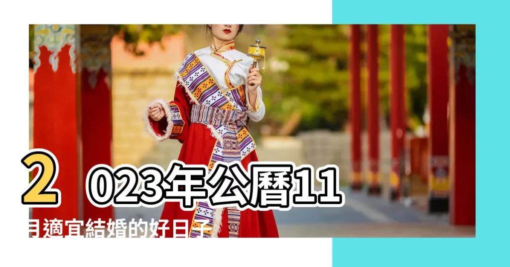 2023年公曆11月適宜結婚的好日子宜嫁娶大吉日 |2023年11月6日是結婚吉日嗎適合結婚嫁娶嗎 |2023年11月結婚吉日一覽表 |【公曆11宜嫁娶日】