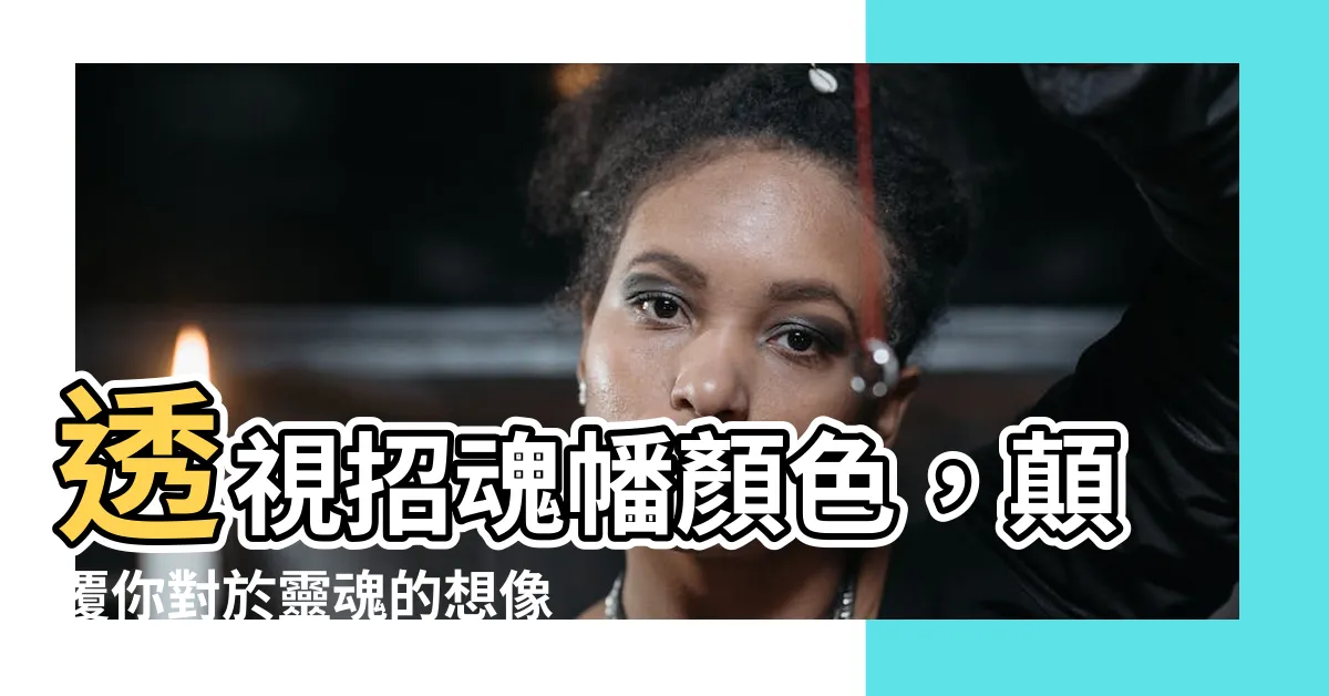 【招魂幡顏色】透視招魂幡顏色，顛覆你對於靈魂的想像！