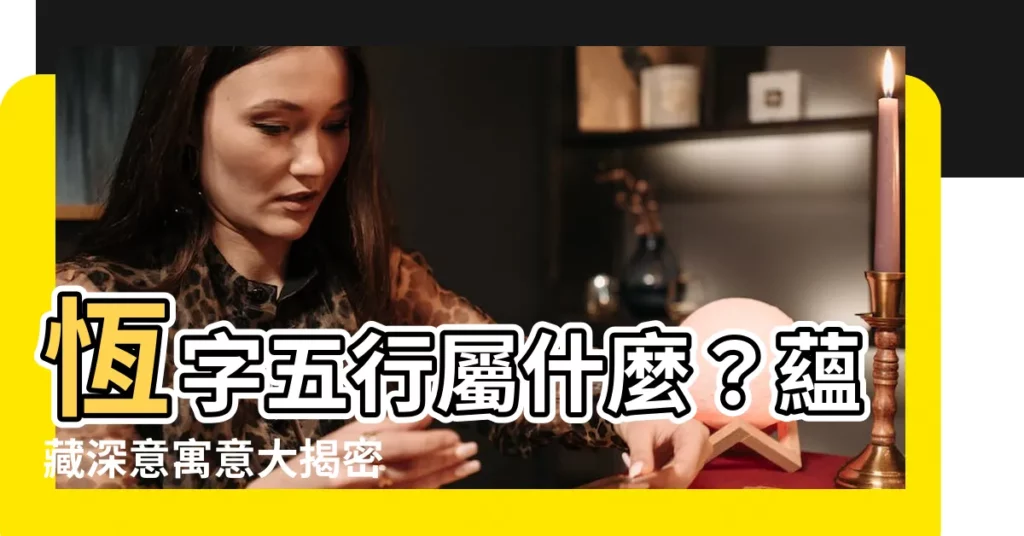 【恆 五行】恆字五行屬什麼？藴藏深意寓意大揭密