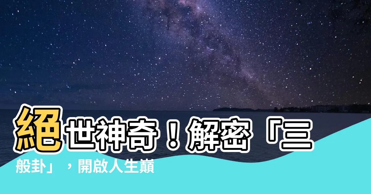 【三般卦】絕世神奇！解密「三般卦」，開啟人生巔峯之門！