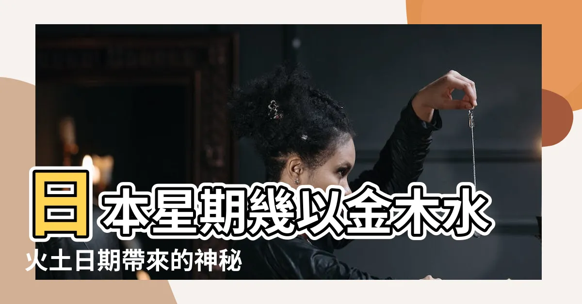 【金木水火土 日期】日本星期幾以金木水火土日期帶來的神秘力量