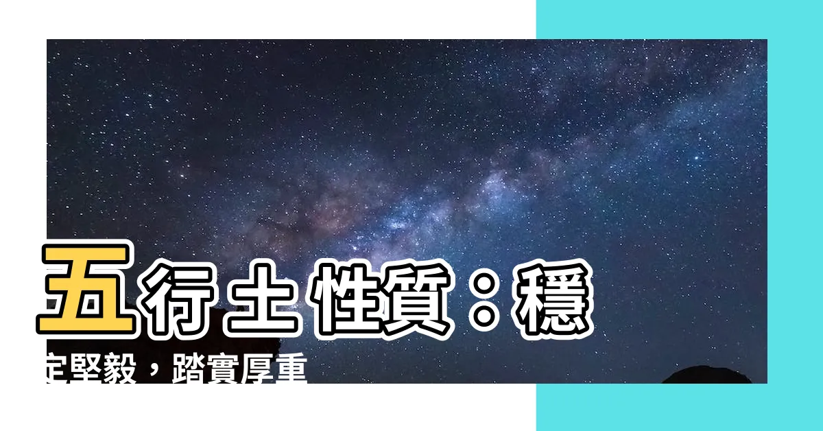 【五行 土 性質】五行 土 性質：穩定堅毅，踏實厚重