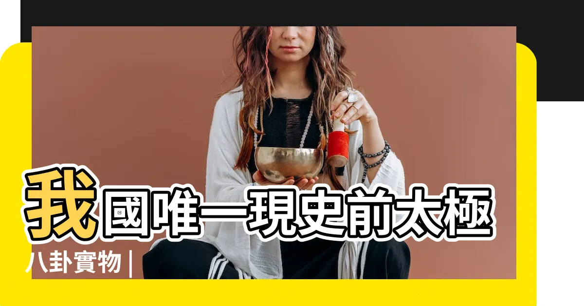 【八卦位置】我國唯一現史前太極八卦實物 |
