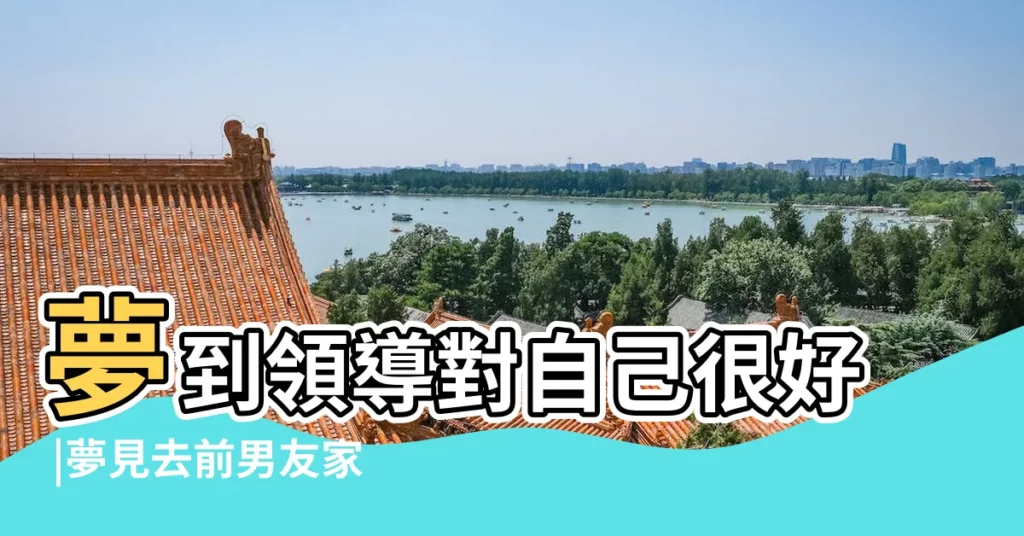 夢到領導對自己很好 |夢見去前男友家拿回自己的東西 |夢見領導是什麼意思 |【夢見和前任領導出去玩暗示什麼】