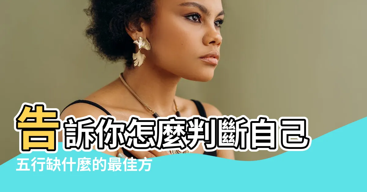 【如何知道自己五行缺什麼】告訴你怎麼判斷自己五行缺什麼的最佳方法 |五行查詢 |五行缺什麼查詢 |