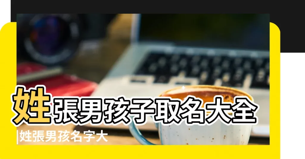 姓張男孩子取名大全 |姓張男孩名字大全 |2015姓張的男孩名字 |【張字取名大全男孩名字大全2015】