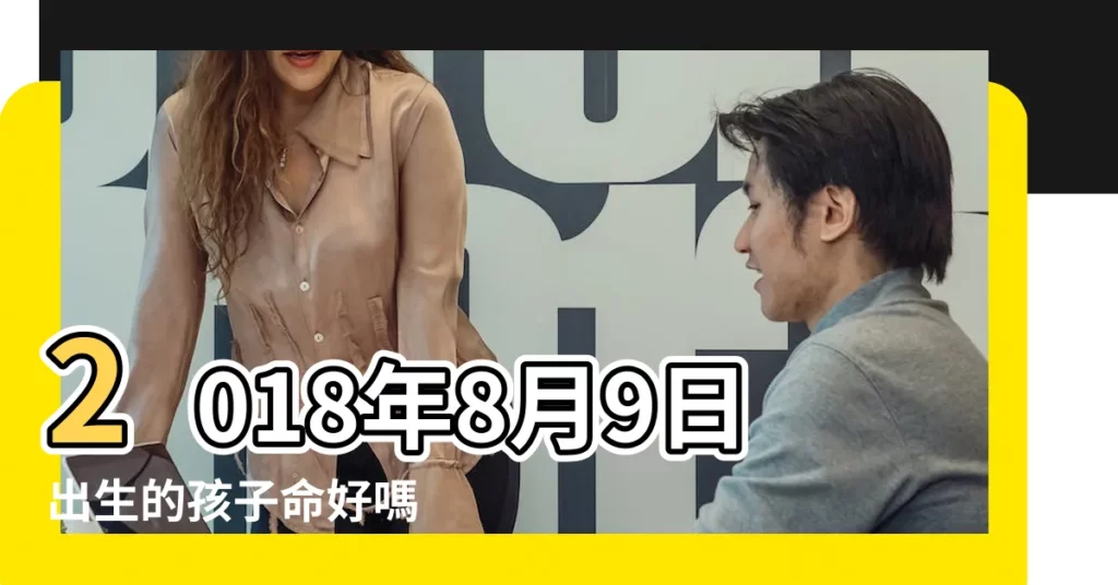 2018年8月9日出生的孩子命好嗎 |名字該怎麼取 |2018年8月9日出生的男孩子怎麼取名更好呢 |【2018年8月9日生男孩取名】