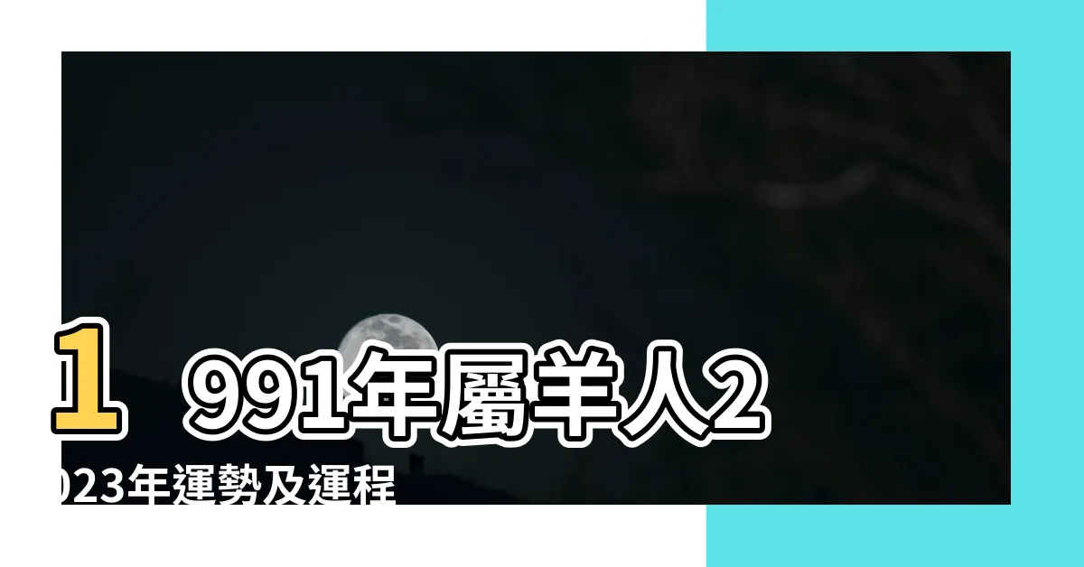 【1991年生肖羊】1991年屬羊人2023年運勢及運程91年32歲生肖羊2023年每月 |1991年屬羊的最佳配偶 |1991年屬羊哪年結婚好1991年屬羊多大結婚好 |
