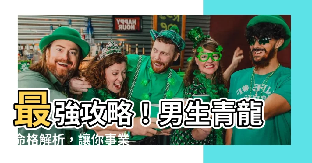 【男生青龍】最強攻略！男生青龍命格解析，讓你事業運亨通