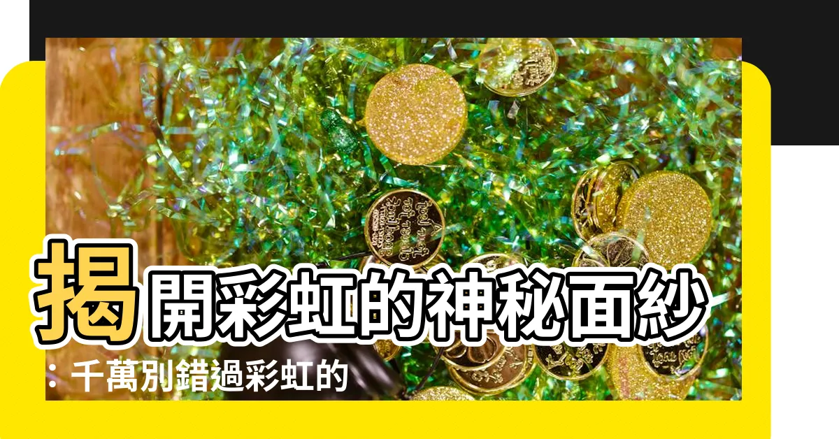 【彩虹 寓意】揭開彩虹的神秘面紗：千萬別錯過彩虹的寓意大全！