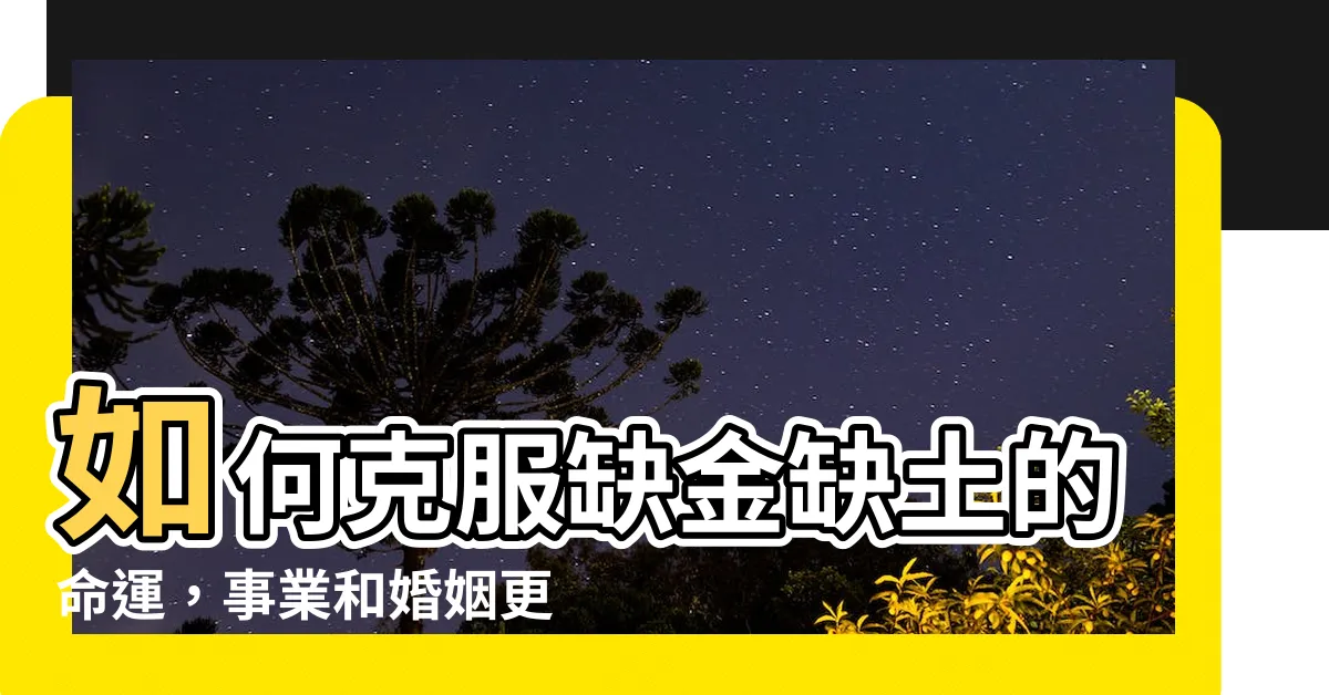 【缺金缺土】如何克服缺金缺土的命運，事業和婚姻更美好