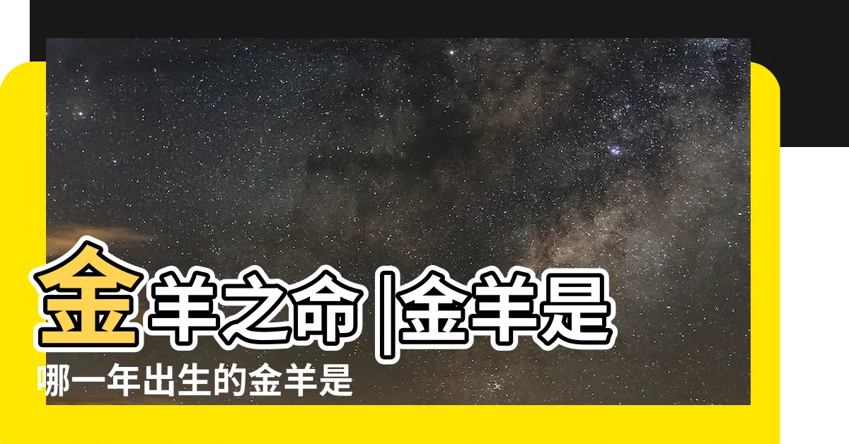 【金羊命】金羊之命 |金羊是哪一年出生的金羊是什麼命運 |什麼命運 |