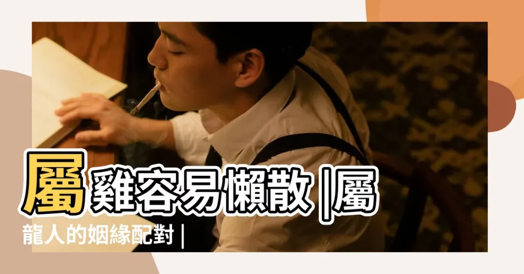 屬雞容易懶散 |屬龍人的姻緣配對 |屬龍內心悲觀 |【屬龍男會喜歡悲觀女生嗎】