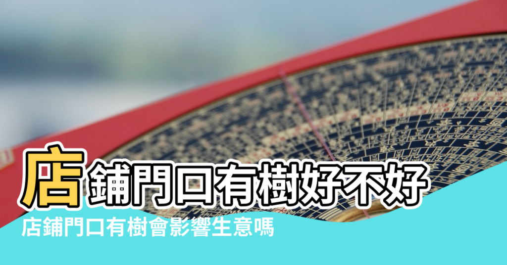 【店鋪門前有樹風水】店鋪門口有樹好不好 |店鋪門口有樹會影響生意嗎 |聽資深命理師咋說 |