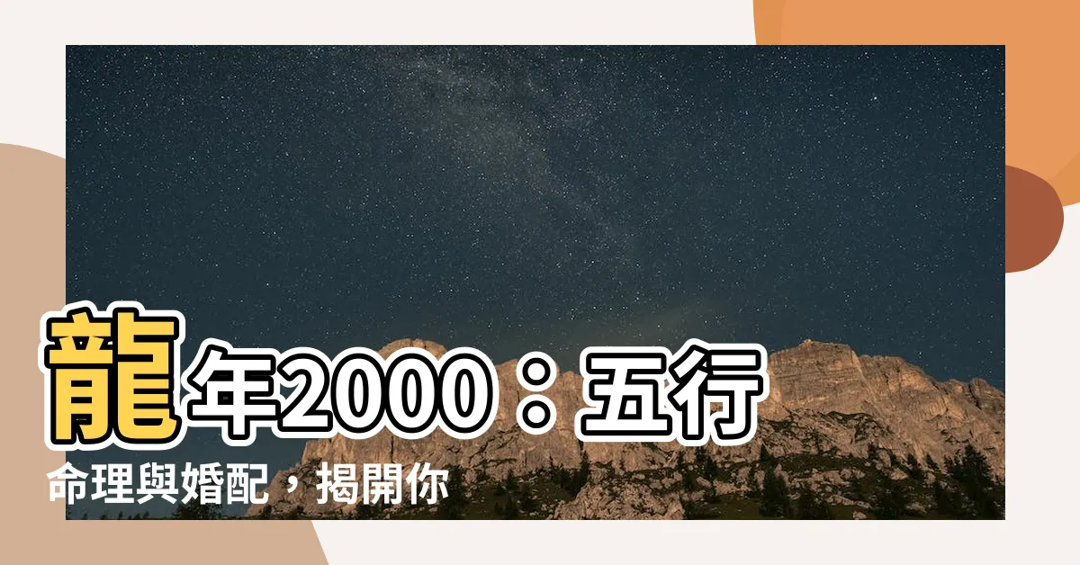 【龍年 2000】龍年2000：五行命理與婚配，揭開你的命運之謎！