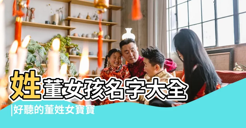 姓董女孩名字大全 |好聽的董姓女寶寶名字 |董姓女孩起名字庫 |【董字起名大全女】