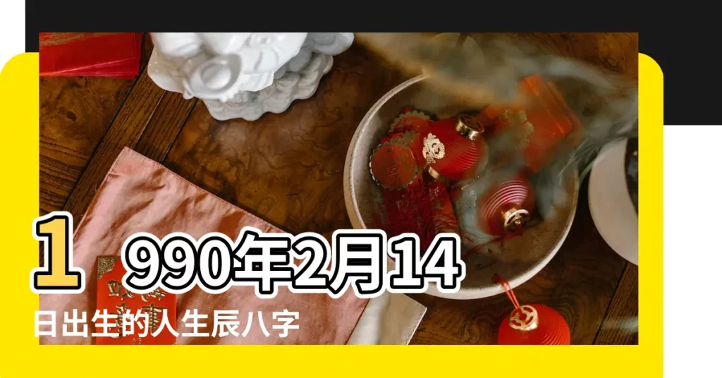 1990年2月14日出生的人生辰八字測算 |農曆1990年2月14日生日算命 |1990年2月14日八字五行排盤 |【農曆1990年2月14日早】