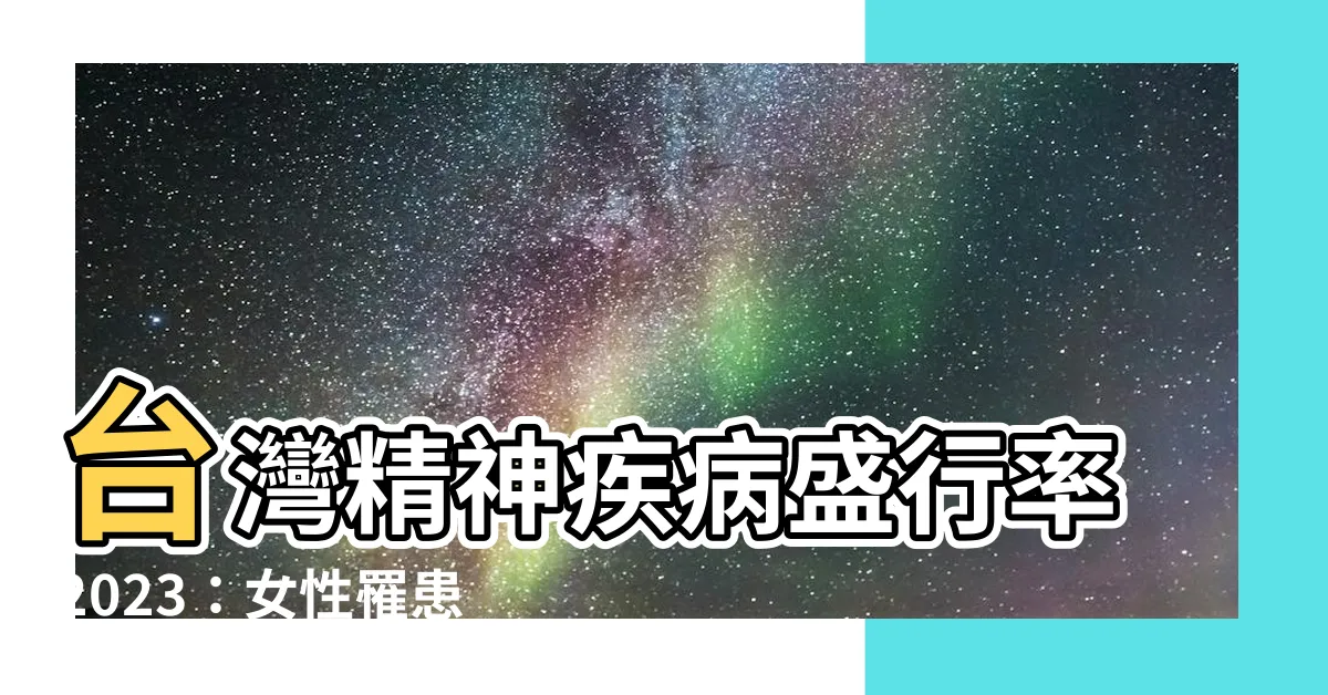 【台灣精神疾病盛行率2023】台灣精神疾病盛行率2023：女性罹患其中一種疾病是男性的2倍