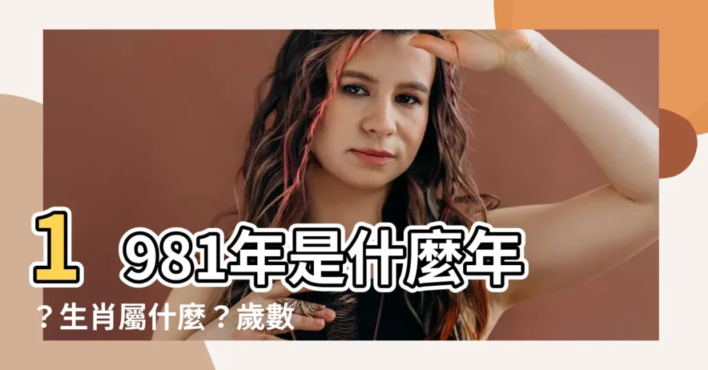 【1981年是什麼年】1981年是什麼年？生肖屬什麼？歲數大公開！