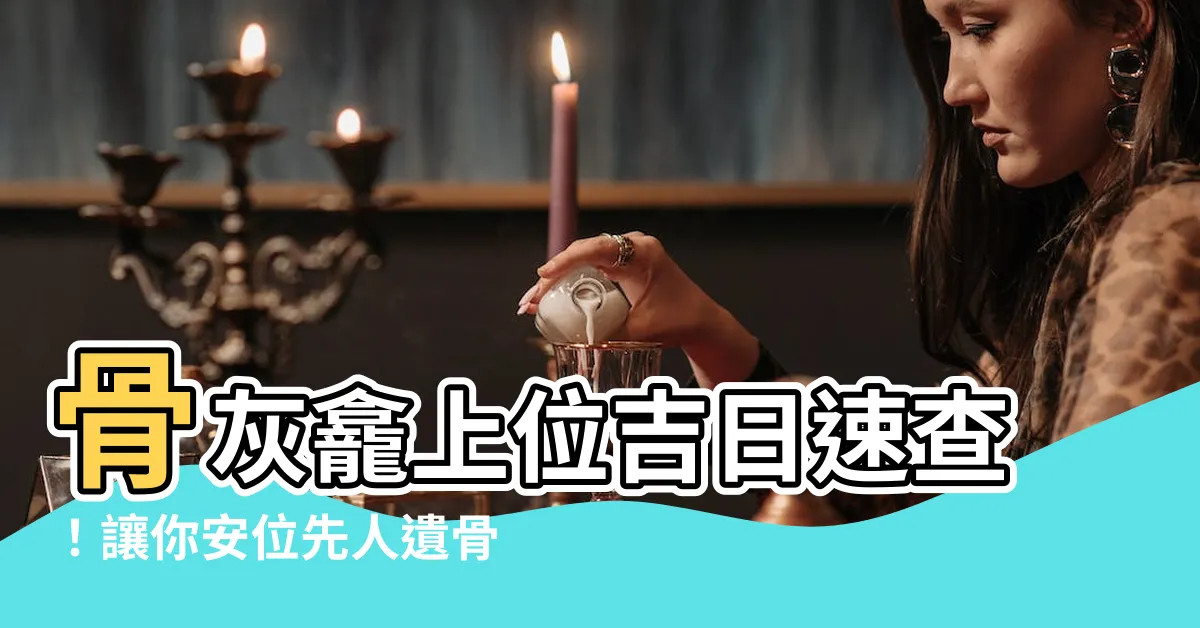 【骨灰龕上位擇日】骨灰龕上位吉日速查！讓你安位先人遺骨無後顧之憂