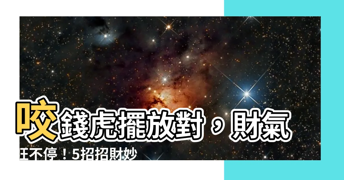 【咬錢虎擺放方向】咬錢虎擺放對，財氣旺不停！5招招財妙計助你虎虎生豐