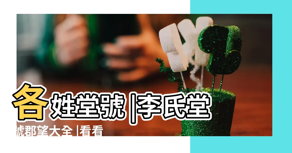 【李姓堂號】各姓堂號 |李氏堂號郡望大全 |看看你屬於哪一個 |