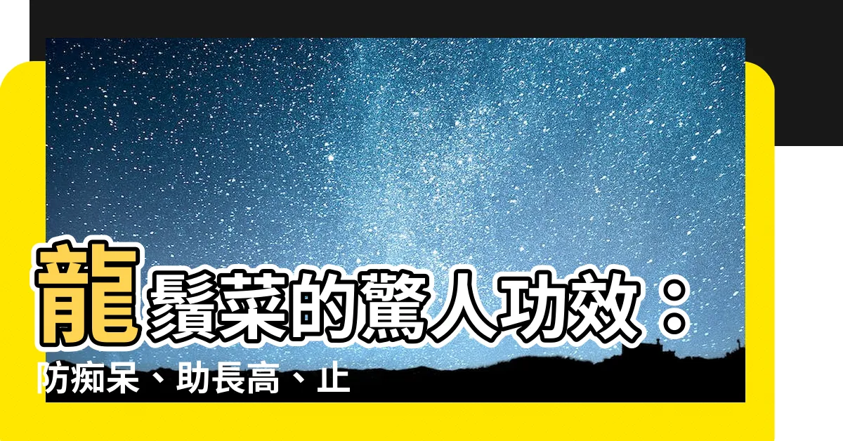 【龍鬚】龍鬚菜的驚人功效：防痴呆、助長高、止咳咳不停！