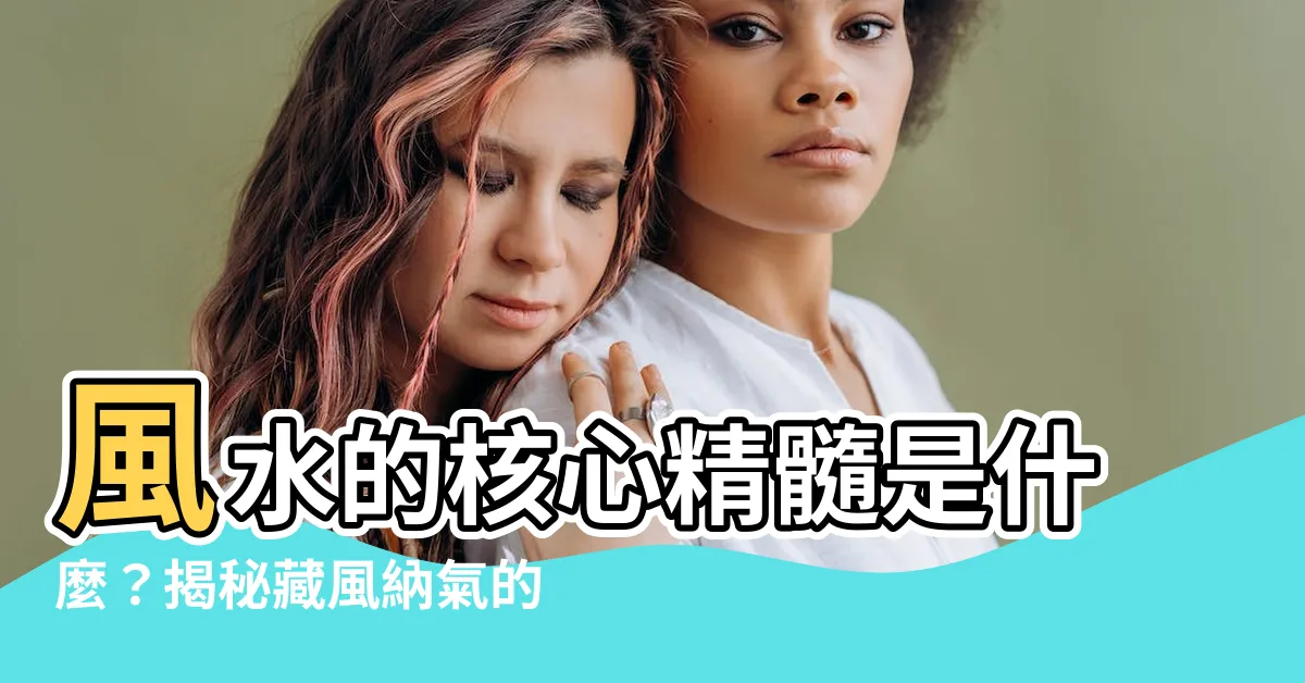 【風水的核心】風水的核心精髓是什麼？揭秘藏風納氣的奧秘！