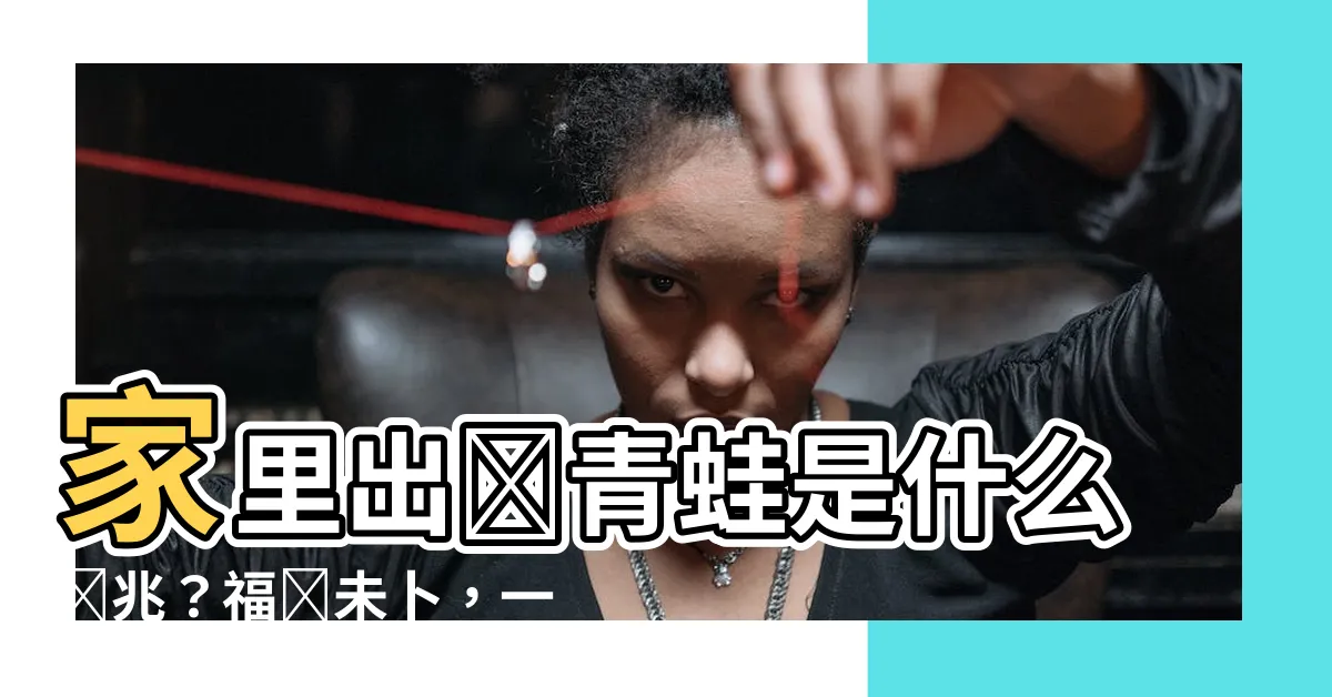 【家裏出現青蛙 代表什麼】家裏出現青蛙是什麼預兆？福禍未卜，一探究竟！