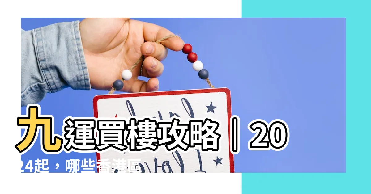【九運買樓】九運買樓攻略｜2024起，哪些香港區域將成為風水寶地？