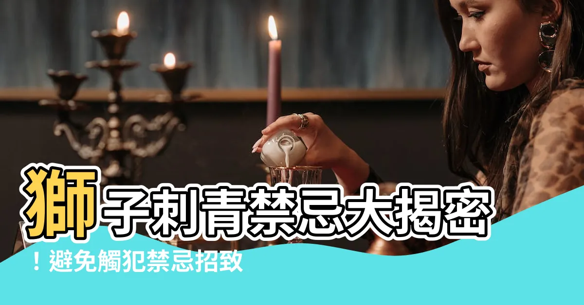 【獅子刺青禁忌】獅子刺青禁忌大揭密！避免觸犯禁忌招致厄運