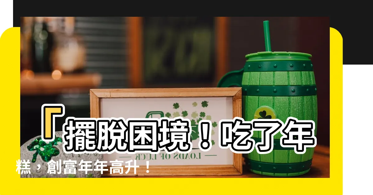 【年年高升】「擺脱困境！吃了年糕，創富年年高升！」