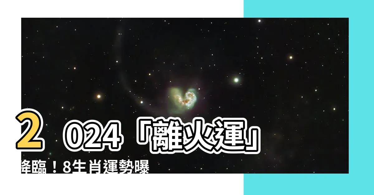 【2024離火運】2024「離火運」降臨！8生肖運勢曝光，快來看你有沒有大旺！