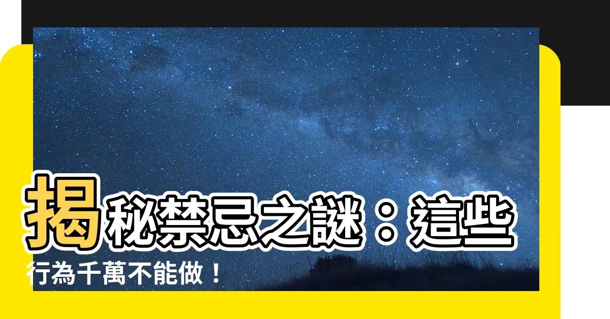 【禁忌】揭秘禁忌之謎：這些行為千萬不能做！