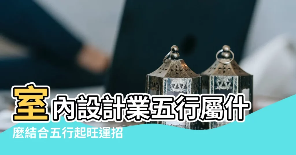 室內設計業五行屬什麼結合五行起旺運招財的公司名 |五行科系屬性第四篇 |搜索結果 |【室內設計五行屬性】