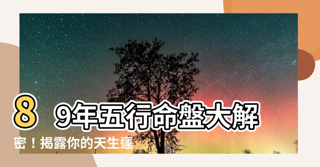 【89年五行】89年五行命盤大解密！揭露你的天生運勢和財富密碼