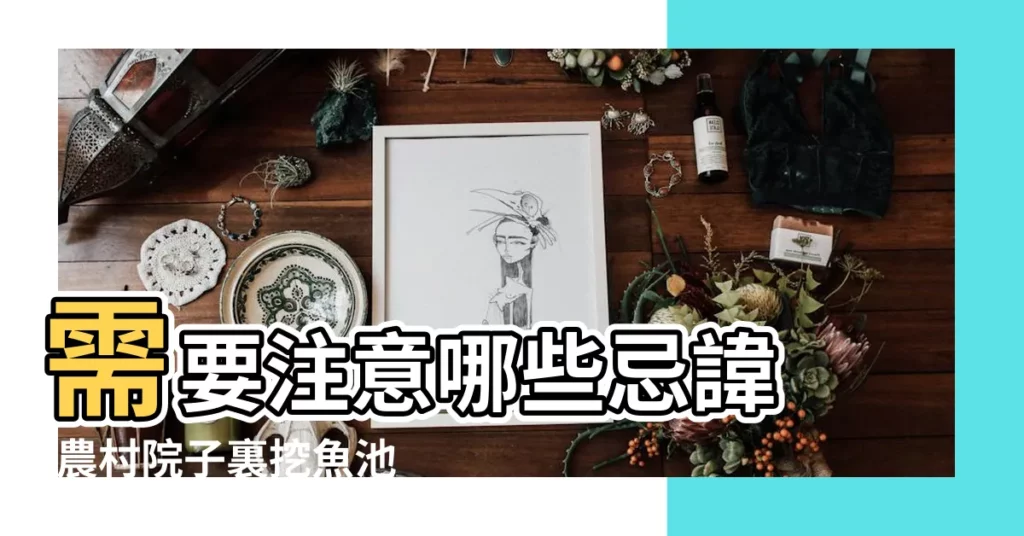 需要注意哪些忌諱 |農村院子裏挖魚池 |農村院子裏挖魚池要注意6點忌諱 |【農村院子裏魚池忌諱】