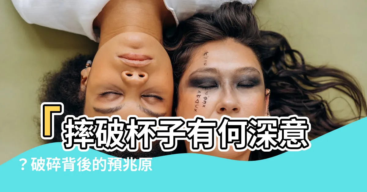【摔破杯子】「摔破杯子有何深意？破碎背後的預兆原來是...