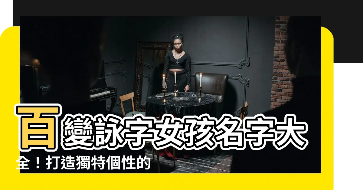 【詠 名字】百變詠字女孩名字大全！打造獨特個性的命名選擇