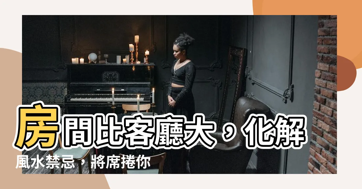 【房間比客廳大化解】房間比客廳大，化解風水禁忌，將席捲你的幸福浪潮！