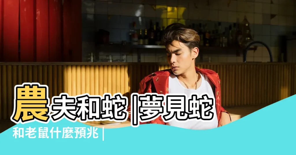 農夫和蛇 |夢見蛇和老鼠什麼預兆 |蛇痴情重義 |【蛇與老鼠寓意】
