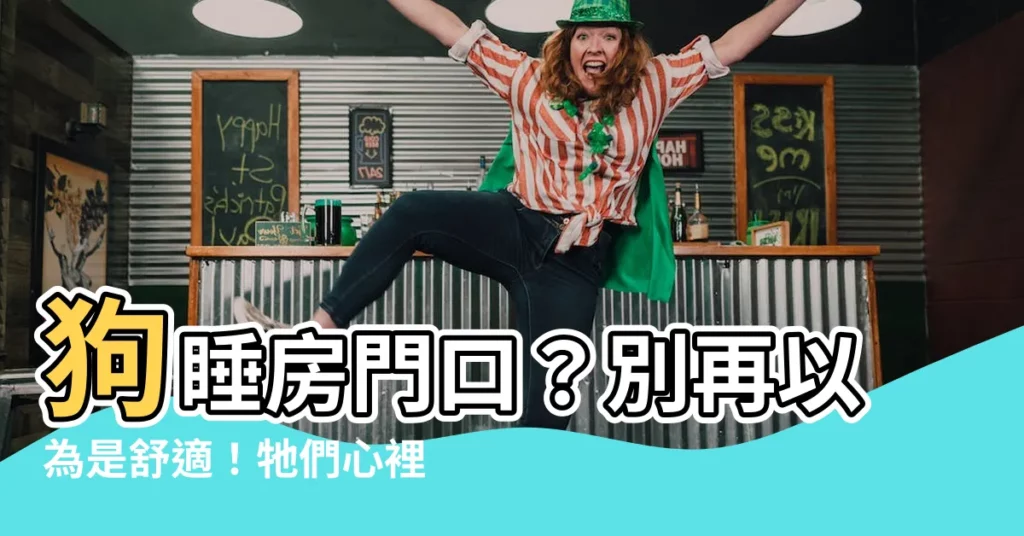 【狗睡房門口】狗睡房門口？別再以為是舒適！牠們心裡到底藏著哪些秘密？