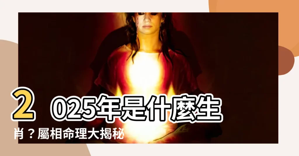 【2025年是什麼生肖】2025年是什麼生肖？屬相命理大揭秘！