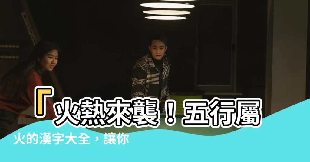 【火文字】「火熱來襲！五行屬火的漢字大全，讓你筆下生『火』」