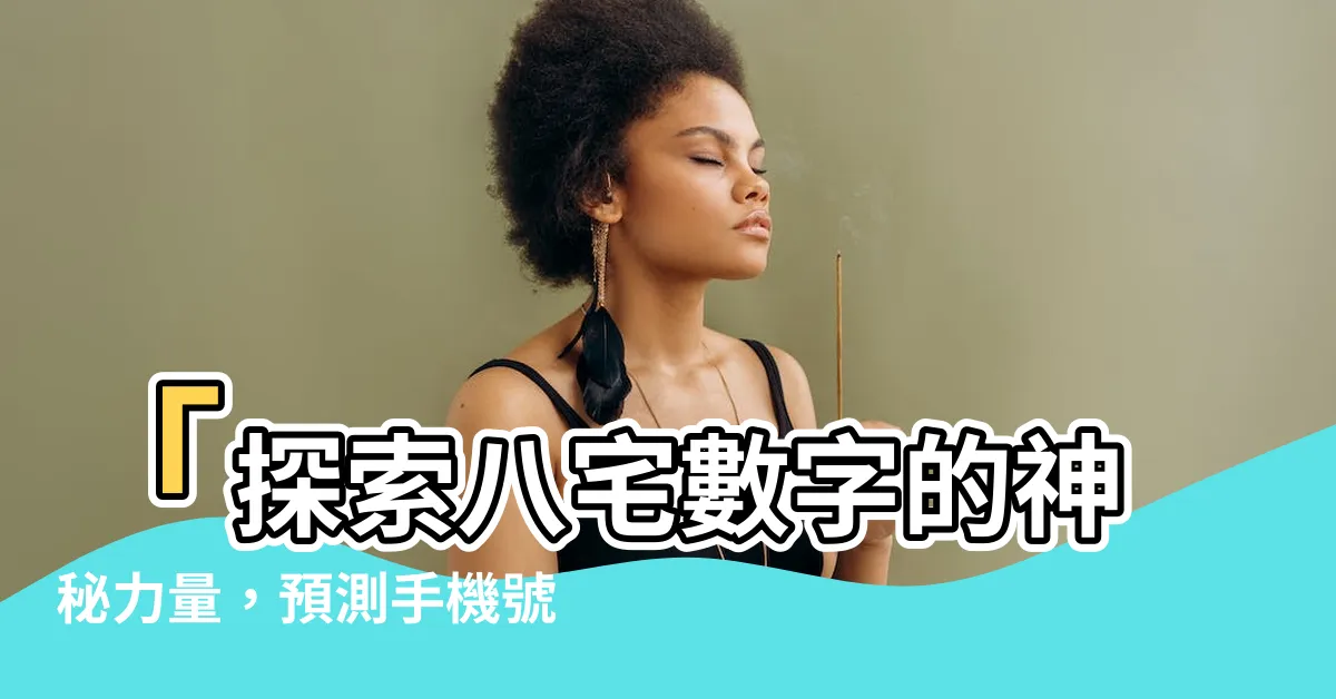 【八宅數字】「探索八宅數字的神秘力量，預測手機號碼的吉凶福禍」