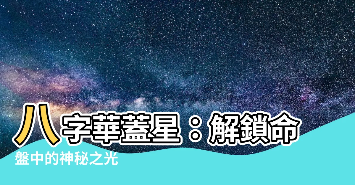 【華蓋 八字】八字華蓋星：解鎖命盤中的神秘之光