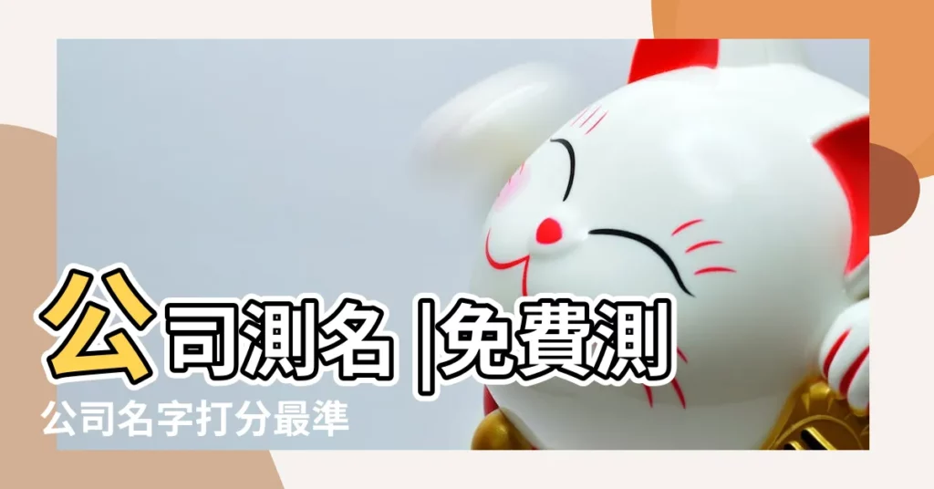 公司測名 |免費測公司名字打分最準 |免費公司測名 |【免費給公司名稱打分測試打分】