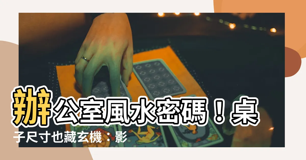 【桌子尺寸 風水】辦公室風水密碼！桌子尺寸也藏玄機：影響運勢不可小覷