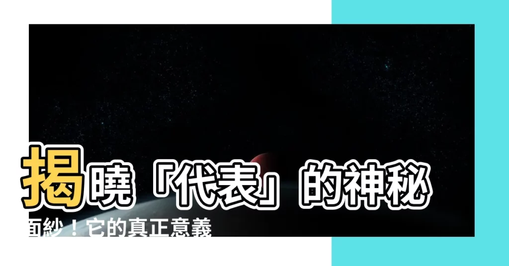 【代表什麼意思】揭曉「代表」的神秘面紗！它的真正意義、用法和實例