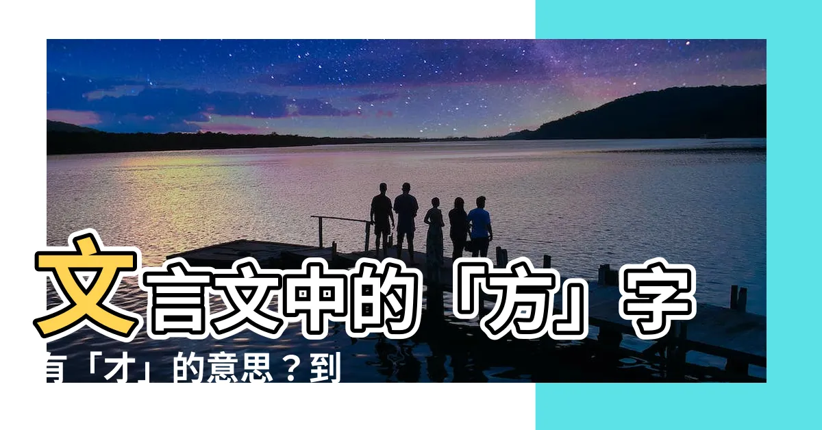 【方有 意思】文言文中的「方」字有「才」的意思？到底是真是假？